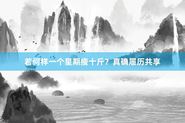 若何样一个星期瘦十斤？真确履历共享
