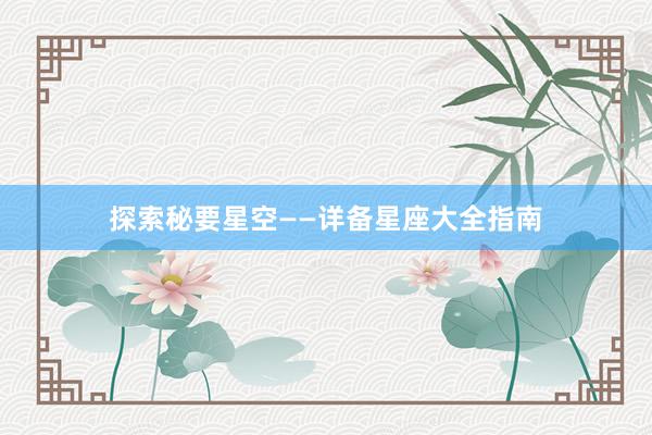 探索秘要星空——详备星座大全指南